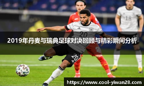 2019年丹麦与瑞典足球对决回顾与精彩瞬间分析